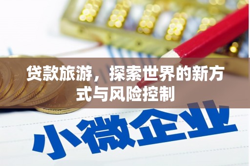 莫旗贷款旅游，探索世界的新方式与风险控制