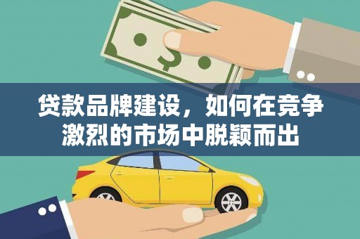 莫旗贷款品牌建设，如何在竞争激烈的市场中脱颖而出