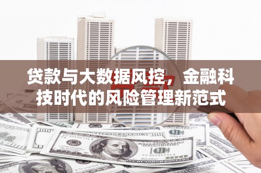 莫旗贷款与大数据风控，金融科技时代的风险管理新范式