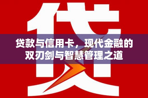 莫旗贷款与信用卡，现代金融的双刃剑与智慧管理之道