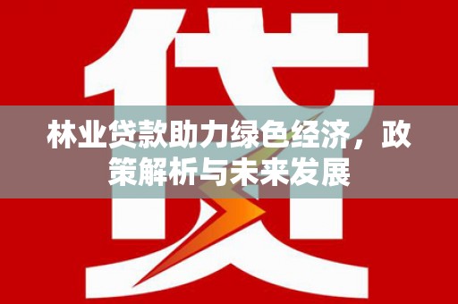 莫旗林业贷款助力绿色经济，政策解析与未来发展