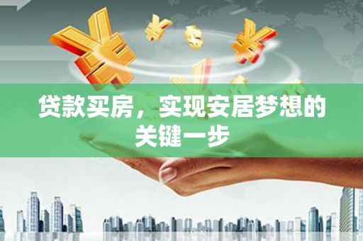 莫旗贷款买房，实现安居梦想的关键一步