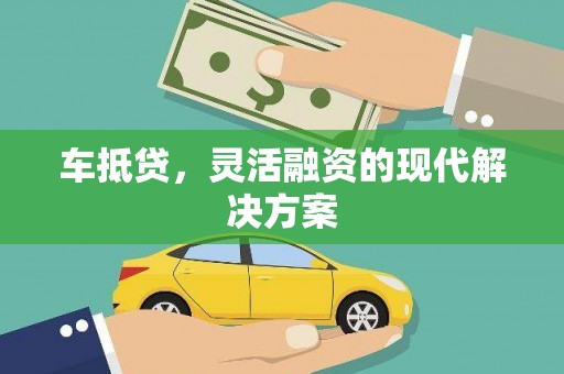 莫旗车抵贷，灵活融资的现代解决方案