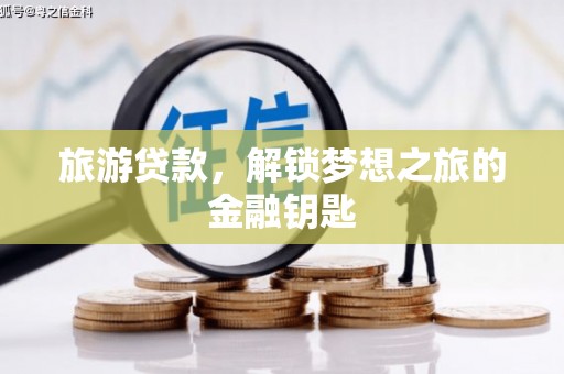 莫旗旅游贷款，解锁梦想之旅的金融钥匙