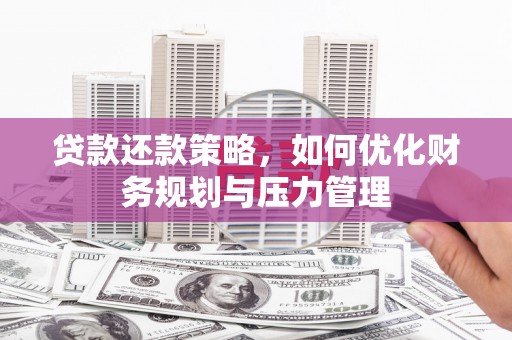 莫旗贷款还款策略，如何优化财务规划与压力管理