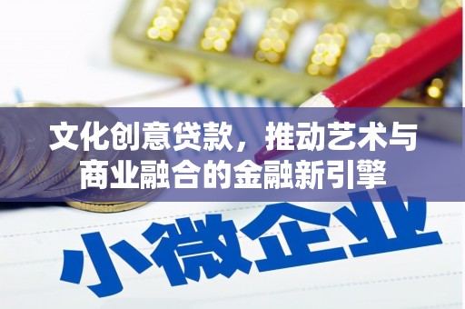 莫旗文化创意贷款，推动艺术与商业融合的金融新引擎