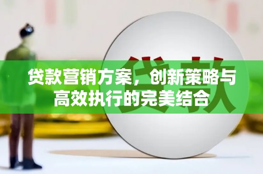 莫旗贷款营销方案，创新策略与高效执行的完美结合