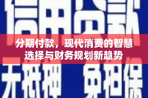 莫旗分期付款，现代消费的智慧选择与财务规划新趋势