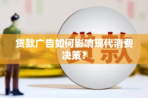 莫旗贷款广告如何影响现代消费决策？
