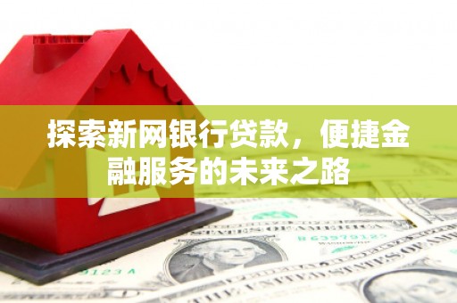 莫旗探索新网银行贷款，便捷金融服务的未来之路