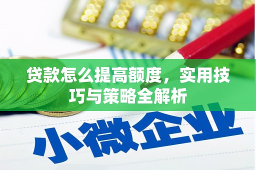 莫旗贷款怎么提高额度，实用技巧与策略全解析