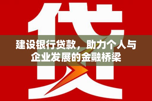 莫旗建设银行贷款，助力个人与企业发展的金融桥梁