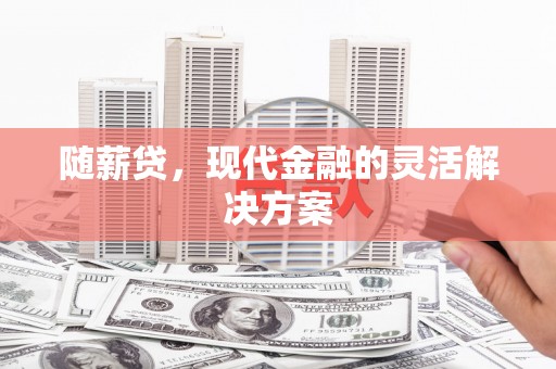 莫旗随薪贷，现代金融的灵活解决方案