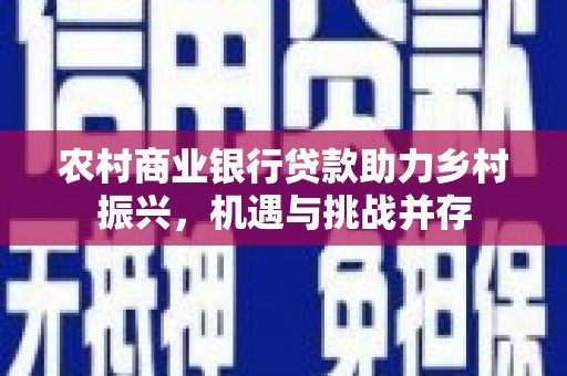 莫旗农村商业银行贷款助力乡村振兴，机遇与挑战并存