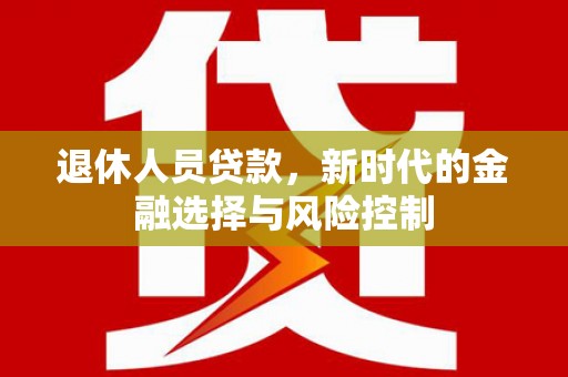 莫旗退休人员贷款，新时代的金融选择与风险控制
