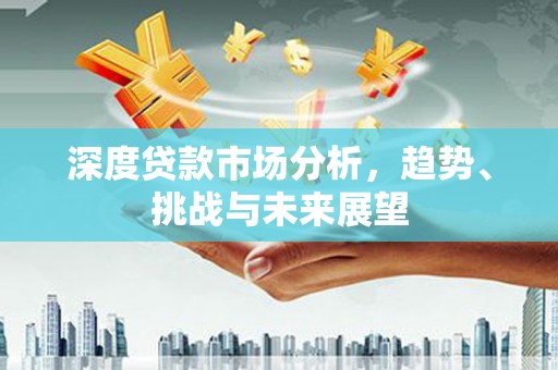 莫旗深度贷款市场分析，趋势、挑战与未来展望