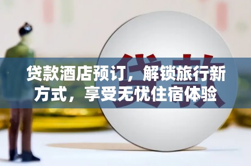 莫旗贷款酒店预订，解锁旅行新方式，享受无忧住宿体验