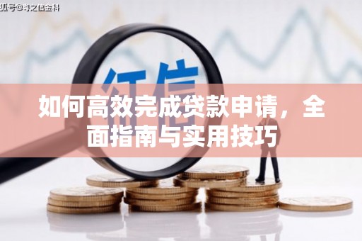 莫旗如何高效完成贷款申请，全面指南与实用技巧