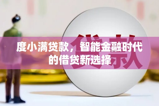 莫旗度小满贷款，智能金融时代的借贷新选择