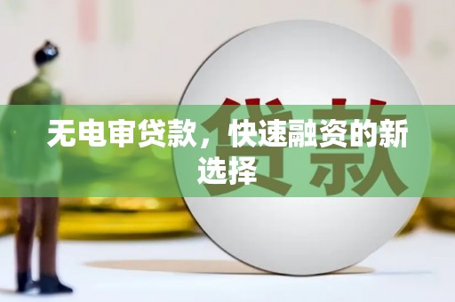 莫旗无电审贷款，快速融资的新选择