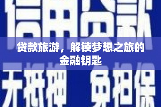 莫旗贷款旅游，解锁梦想之旅的金融钥匙
