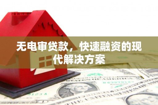 莫旗无电审贷款，快速融资的现代解决方案