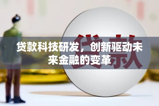 莫旗贷款科技研发，创新驱动未来金融的变革
