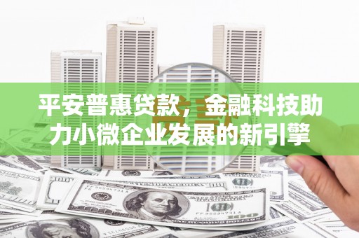 莫旗平安普惠贷款，金融科技助力小微企业发展的新引擎