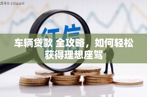 莫旗车辆贷款 全攻略，如何轻松获得理想座驾