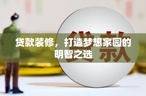 莫旗贷款装修，打造梦想家园的明智之选