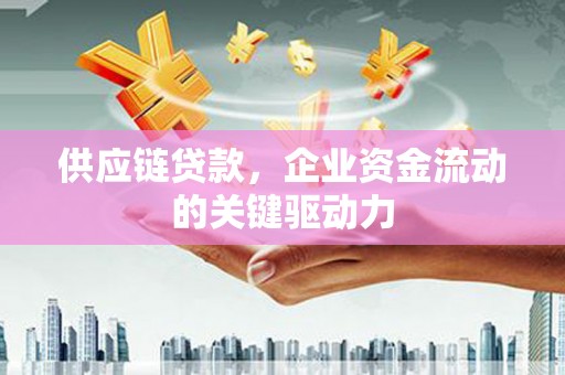 莫旗供应链贷款，企业资金流动的关键驱动力