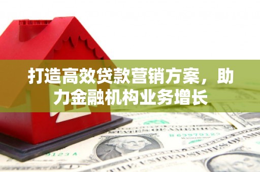 莫旗打造高效贷款营销方案，助力金融机构业务增长