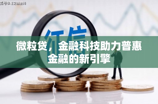 莫旗微粒贷，金融科技助力普惠金融的新引擎