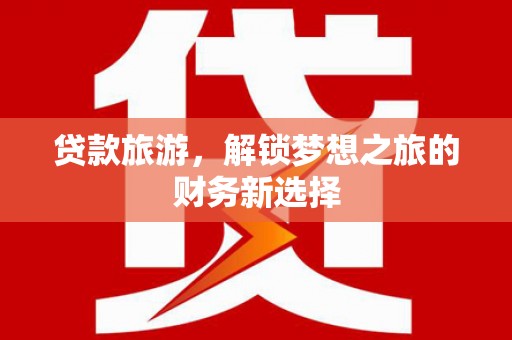 莫旗贷款旅游，解锁梦想之旅的财务新选择