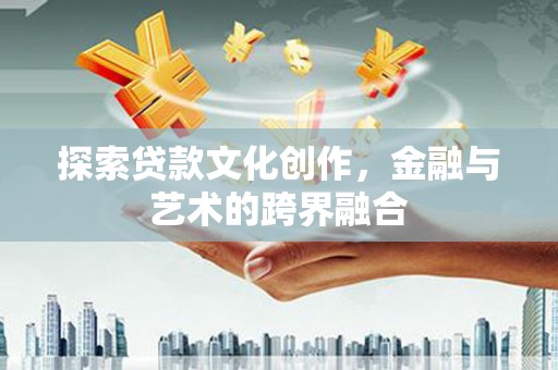 莫旗探索贷款文化创作，金融与艺术的跨界融合