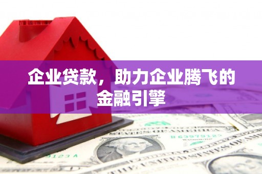 莫旗企业贷款，助力企业腾飞的金融引擎