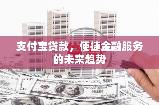 莫旗支付宝贷款，便捷金融服务的未来趋势
