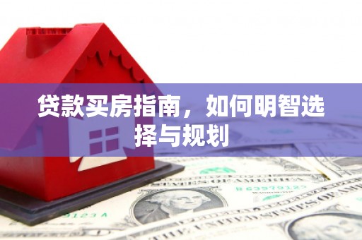 莫旗贷款买房指南，如何明智选择与规划