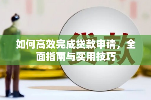 莫旗如何高效完成贷款申请，全面指南与实用技巧
