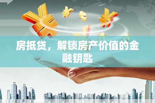 莫旗房抵贷，解锁房产价值的金融钥匙