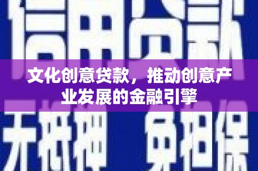 莫旗文化创意贷款，推动创意产业发展的金融引擎