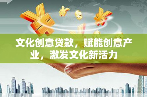 莫旗文化创意贷款，赋能创意产业，激发文化新活力