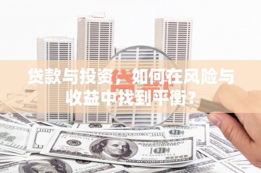莫旗贷款与投资，如何在风险与收益中找到平衡？