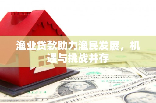 莫旗渔业贷款助力渔民发展，机遇与挑战并存