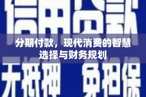 莫旗分期付款，现代消费的智慧选择与财务规划