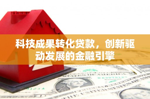莫旗科技成果转化贷款，创新驱动发展的金融引擎