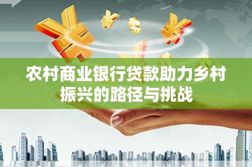 莫旗农村商业银行贷款助力乡村振兴的路径与挑战