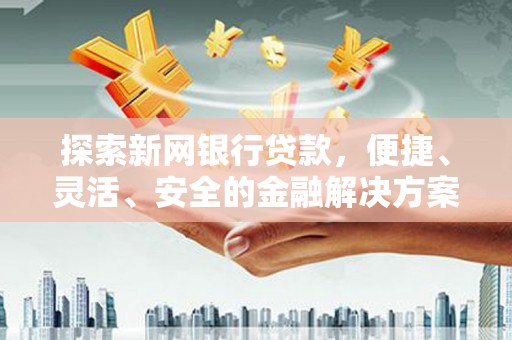 莫旗探索新网银行贷款，便捷、灵活、安全的金融解决方案