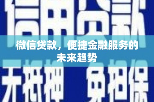 莫旗微信贷款，便捷金融服务的未来趋势