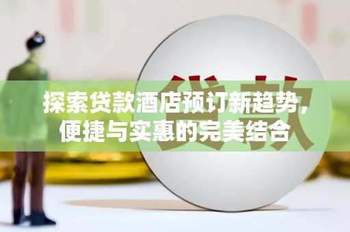 莫旗探索贷款酒店预订新趋势，便捷与实惠的完美结合